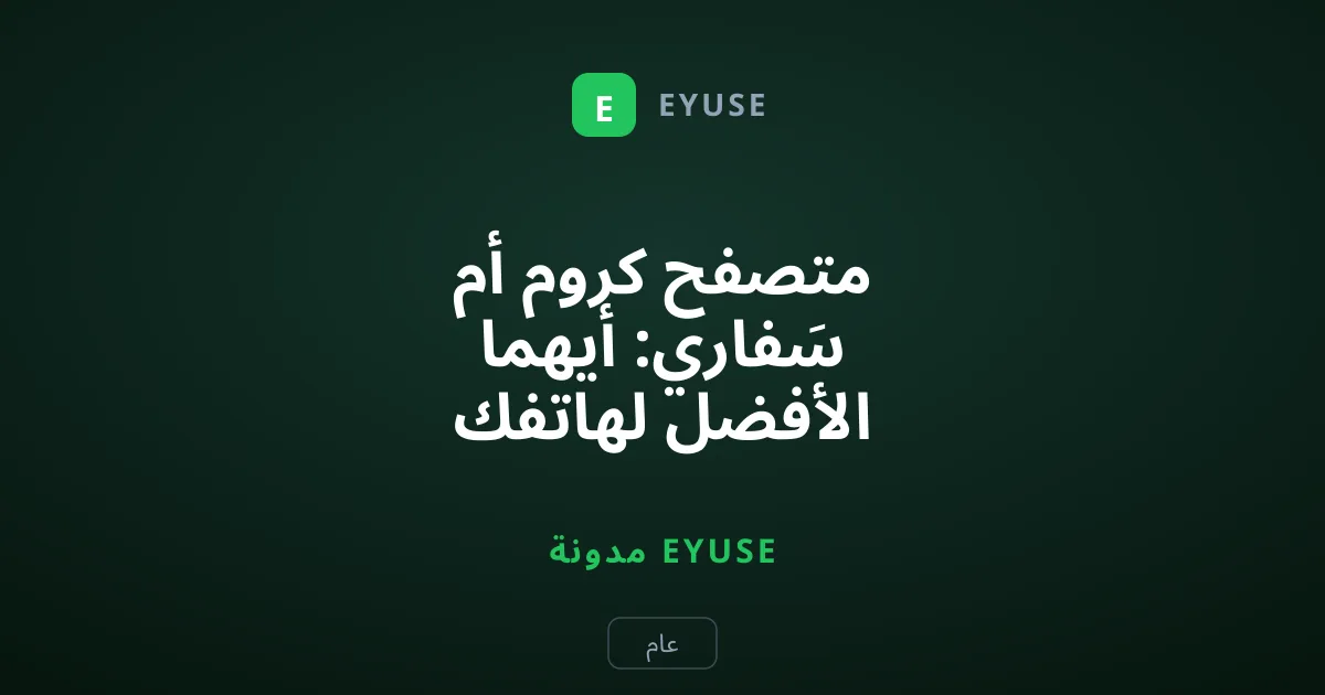 متصفح كروم أم سَفاري: أيهما الأفضل لهاتفك الآيفون اليوم؟